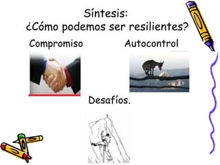 Síntesis:  ¿Cómo podemos ser resilientes? Compromiso  Autocontrol Desafíos.  