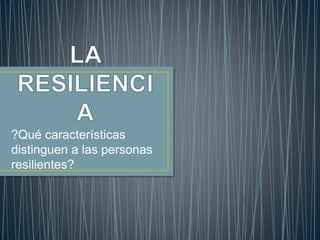 ?Qué características 
distinguen a las personas 
resilientes? 
 