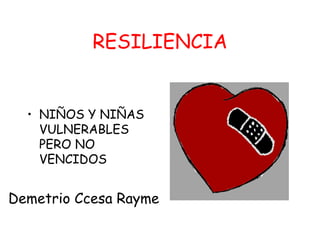RESILIENCIA 
•NIÑOS Y NIÑAS VULNERABLES PERO NO VENCIDOS 
Demetrio Ccesa Rayme  