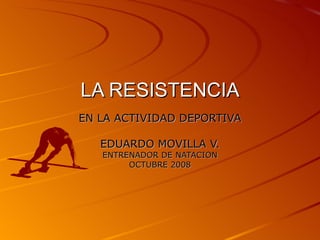 LA RESISTENCIA EN LA ACTIVIDAD DEPORTIVA EDUARDO MOVILLA V. ENTRENADOR DE NATACION OCTUBRE 2008 