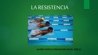 LA RESISTENCIA
JAVIER CASTILLO (PEDAGOGÍA EN ED. FÍSICA)
 