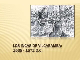 LOS INCAS DE VILCABAMBA:
1538 - 1572 D.C.
 