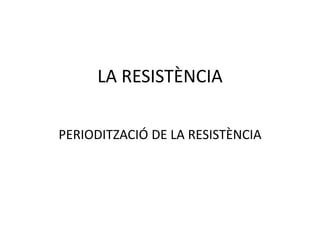LA RESISTÈNCIA

PERIODITZACIÓ DE LA RESISTÈNCIA
 