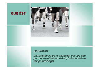 QUÈ ÉS?

DEFINICIÓ
La resistència és la capacitat del cos que
permet mantenir un esforç físic durant un
temps prolongat

 