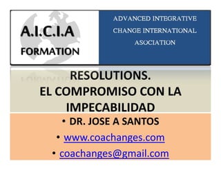 RESOLUTIONS.
EL COMPROMISO CON LAEL COMPROMISO CON LA
IMPECABILIDAD
• DR. JOSE A SANTOS
• www.coachanges.com
• coachanges@gmail.com
 