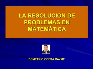 LA RESOLUCION DE
PROBLEMAS EN
MATEMÁTICA
DEMETRIO CCESA RAYME
 