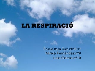 LA RESPIRACIÓ Escola Itaca Curs 2010-11 Mireia Fernández nº9 Laia Garcia nº10 
