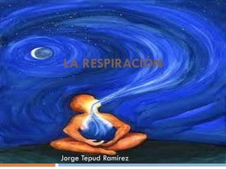 LA RESPIRACIÓN




Jorge Tepud Ramírez
 