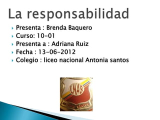    Presenta : Brenda Baquero
   Curso: 10-01
   Presenta a : Adriana Ruiz
   Fecha : 13-06-2012
   Colegio : liceo nacional Antonia santos
 