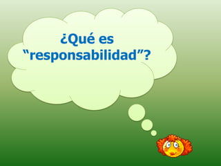 ¿Qué es
“responsabilidad”?
 