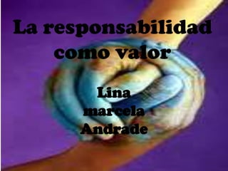 La responsabilidad
como valor
Lina
marcela
Andrade
 
