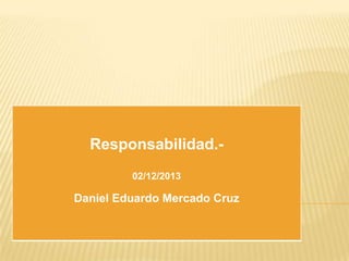 Responsabilidad.Daniel
1-cl Eduardo Mercado02/12/2013
Cruz
Daniel Eduardo Mercado
LA RESPONSABILIDAD.- Cruz

 