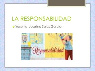 LA RESPONSABILIDAD
 Yesenia

Joseline Salas Garcia.

 