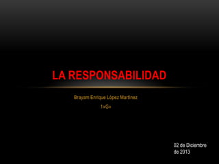 LA RESPONSABILIDAD
Brayam Enrique López Martínez
1»G»

02 de Diciembre
de 2013

 