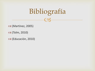 Bibliografía

 (Martínez, 2005)

 (Tolm, 2010)
 (Educación, 2010)

 