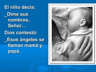 El niño decía:
_Dime sus
nombres,
Señor…
Dios contestó:
_Esos ángeles se
llaman mamá y
papá.

 