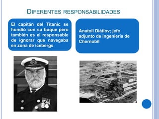 DIFERENTES RESPONSABILIDADES
El capitán del Titanic se
hundió con su buque pero
también es el responsable
de ignorar que n...