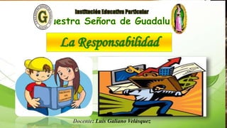 La Responsabilidad
Docente: Luis Galiano Velásquez
 