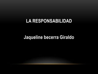 LA RESPONSABILIDAD


Jaqueline becerra Giraldo
 