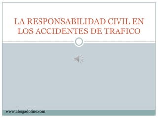 LA RESPONSABILIDAD CIVIL EN
    LOS ACCIDENTES DE TRAFICO




www.abogadoline.com
 
