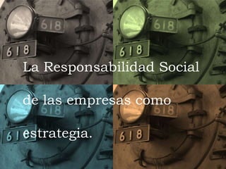 La Responsabilidad Social
de las empresas como
estrategia.
 