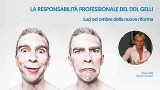 La responsabilità professionale del DDL Gelli
Luci ed ombre della nuova riforma
Ottobre 2016
Agnese Cremaschi
 