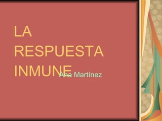 LA  RESPUESTA  INMUNE Ana Martínez 