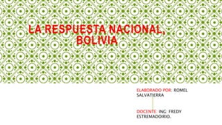 LA RESPUESTA NACIONAL,
BOLIVIA
ELABORADO POR: ROMEL
SALVATIERRA
DOCENTE: ING: FREDY
ESTREMADOIRIO.
 