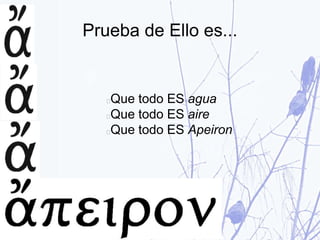 Prueba de Ello es...
Que todo ES agua
Que todo ES aire
Que todo ES Apeiron
 