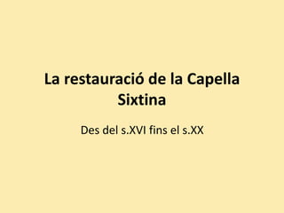 La restauració de la Capella
Sixtina
Des del s.XVI fins el s.XX
 