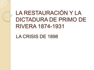LA RESTAURACIÓN Y LA DICTADURA DE PRIMO DE RIVERA 1874-1931 LA CRISIS DE 1898 1 