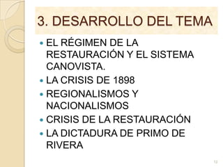 3. DESARROLLO DEL TEMAEL RÉGIMEN DE LA RESTAURACIÓN Y EL SISTEMA CANOVISTA.LA CRISIS DE 1898REGIONALISMOS Y NACIONALISMOSCRISIS DE LA RESTAURACIÓNLA DICTADURA DE PRIMO DE RIVERA12