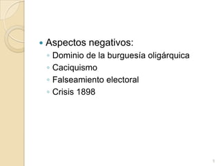 Aspectos negativos:Dominio de la burguesía oligárquicaCaciquismoFalseamiento electoral Crisis 18985