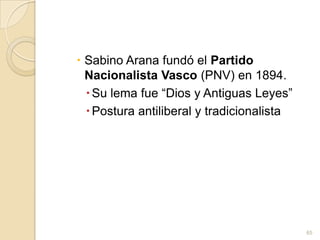 Sabino Arana fundó el Partido Nacionalista Vasco (PNV) en 1894.Su lema fue “Dios y Antiguas Leyes” Postura antiliberal y tradicionalista65