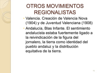 OTROS MOVIMIENTOS REGIONALISTASValencia. Creación de Valencia Nova (1904) y de Juventud Valenciana (1908)Andalucía, Blas Infante. El sentimiento andalucista estaba fuertemente ligado a la reivindicación de la figura del jornalero, la tierra como identidad del pueblo andaluz y la distribución equitativa de la tierra. 70