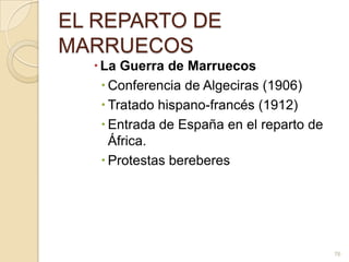 EL REPARTO DE MARRUECOSLa Guerra de Marruecos Conferencia de Algeciras (1906) Tratado hispano-francés (1912) Entrada de España en el reparto de África. Protestas bereberes76