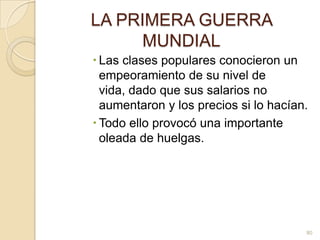 LA PRIMERA GUERRA MUNDIALLas clases populares conocieron un empeoramiento de su nivel de vida, dado que sus salarios no aumentaron y los precios si lo hacían. Todo ello provocó una importante oleada de huelgas. 80
