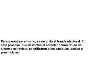 Para garantizar el turno, se recurrió al fraude electoral. En este proceso, que desvirtuó el carácter democrático del sistema canovista, se utilizaron a los caciques locales o provinciales. 
