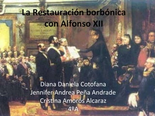 La Restauración borbónica
     con Alfonso XII




     Diana Daniela Cotofana
  Jennifer Andrea Peña Andrade
     Cristina Amorós Alcaraz
               4ºA
 