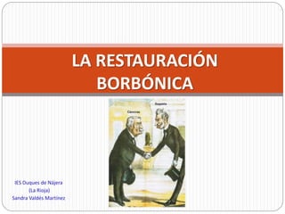 IES Duques de Nájera
(La Rioja)
Sandra Valdés Martínez
LA RESTAURACIÓN
BORBÓNICA
 