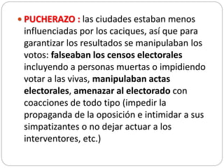  PUCHERAZO : las ciudades estaban menos
influenciadas por los caciques, así que para
garantizar los resultados se manipul...