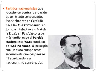  Partidos nacionalistas que
reaccionan contra la creación
de un Estado centralizado.
Especialmente en Cataluña
nace la Un...