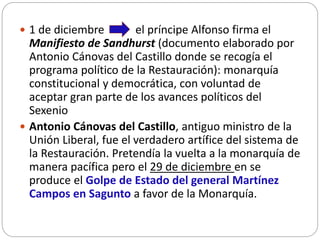 1 de diciembre el príncipe Alfonso firma el
Manifiesto de Sandhurst (documento elaborado por
Antonio Cánovas del Castill...