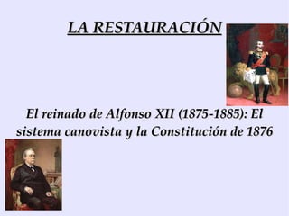 LA RESTAURACIÓN El reinado de Alfonso XII (1875-1885): El sistema canovista y la Constitución de 1876 