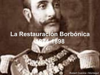 La Restauración Borbónica
        1874-1898



                  Robert Cuenca i Montagut
 