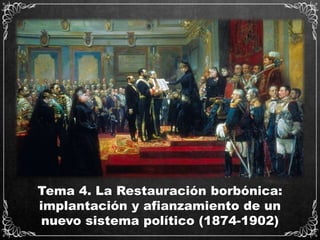 Tema 4. La Restauración borbónica:
implantación y afianzamiento de un
nuevo sistema político (1874-1902)
 