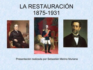 LA RESTAURACIÓN 1875-1931 Presentación realizada por Sebastián Merino Muriana 