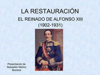 LA RESTAURACIÓN EL REINADO DE ALFONSO XIII (1902-1931) Presentación de Sebastián Merino Muriana 