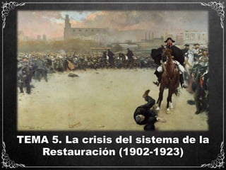 TEMA 5. La crisis del sistema de la
Restauración (1902-1923)
 