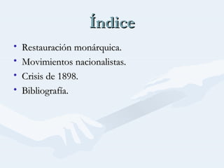 ÍndiceÍndice
• Restauración monárquica.Restauración monárquica.
• Movimientos nacionalistas.Movimientos nacionalistas.
• Crisis de 1898.Crisis de 1898.
• Bibliografía.Bibliografía.
 